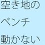 動かない空き地のベンチ