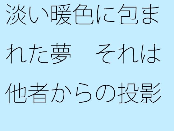 【無料】淡い暖色に包まれた夢 それは他者からの投影（とうえい）