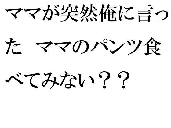 【逢瀬のひび 同人】ママが突然俺に言ったママのパンツ食べてみない？？