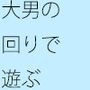 【無料】大男のまわりをグルグルまわる遊び
