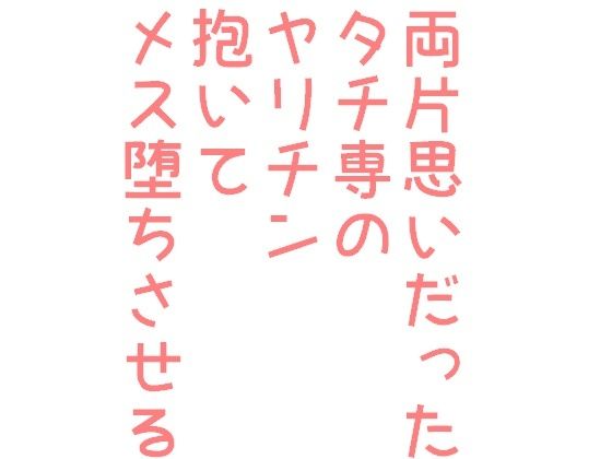 両片思いだったタチ専のヤリチン抱いてメス堕ちさせる