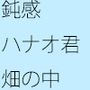鈍感なハナオ君