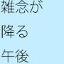 雑念の嵐が降る昼間
