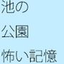 坂の上の池の公園への散歩 少し怖い記憶