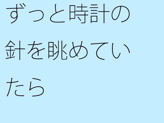 【無料】ずっと時計の針を眺めていたらのタイトル画像