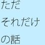 ただそれだけの話