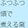ふつふつと煮える窯 それは人間の頭部