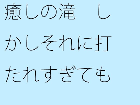 【無料】癒しの滝 しかしそれに打たれすぎても(サマールンルン) - FANZA同人