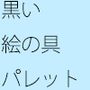 パレットの片隅・・・・・黒い絵の具