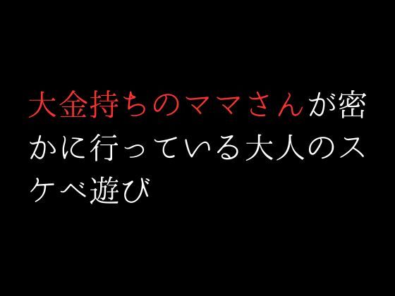 大金持ちのママさんが密かに行っている大人のスケベ遊び_2