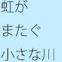 虹がまたぐ小さな川