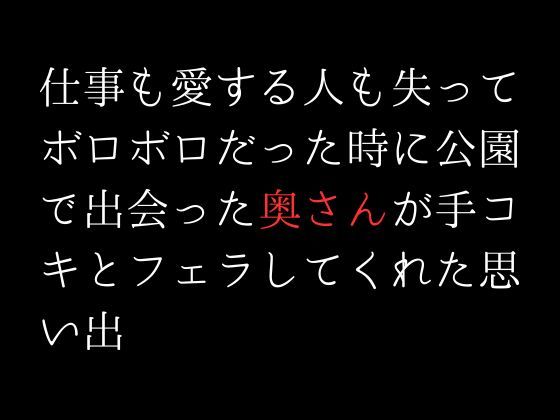 仕事も愛する人も失ってボロボロだった時に公園で出会った奥さんが手コキとフェラしてくれた思い出(first impression) - FANZA同人