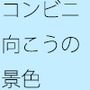 コンビニの真ん前 二人で見渡した景色の向こう
