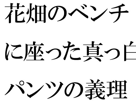 花畑のベンチに座った真っ白パンツの義理ママと_1