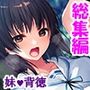 お兄ちゃん、彼より先に私を抱いて…… ＜総集編＞