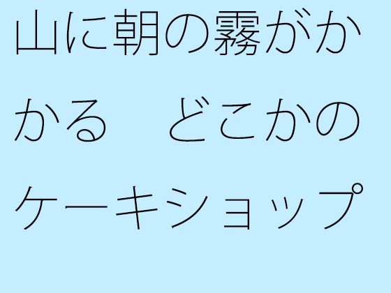 山に朝の霧がかかる どこかのケーキショップでは・・・・のタイトル画像