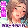 うちの部署に痴女OLがやってきた！ ＜総集編＞