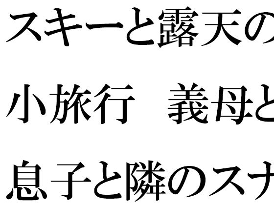 【無料】スキーと露天の小旅行 義母と息子と隣のスナック常連さん