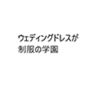 ウェディングドレスが制服の学園