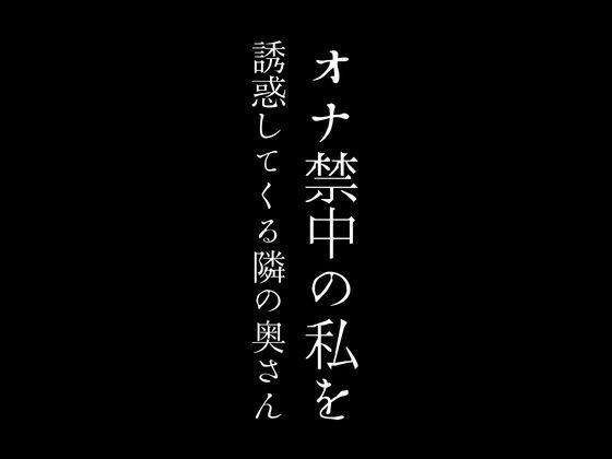 オナ禁中の私を誘惑してくる隣の奥さん_1