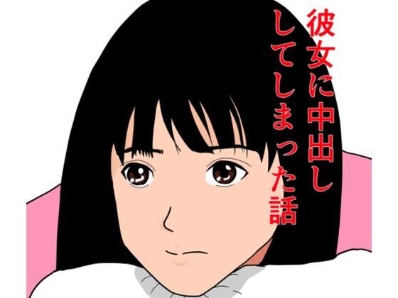 彼女に、中出ししてしまった話