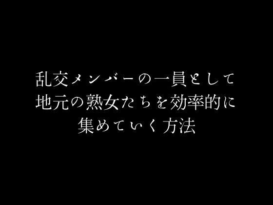 乱交メンバーの一員として地元の熟女たちを効率的に集めていく方法のタイトル画像