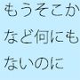 もうそこから先など何にもないのに