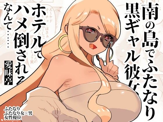 【愛昧亭】女性優位ふたなり逆アナル逆転なしのエロ漫画です『南の島でふたなり黒ギャル彼女にホテルでハメ倒されるなんて……』