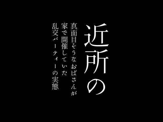 近所の真面目そうなおばさんが家で開催していた乱交パーティーの実態1