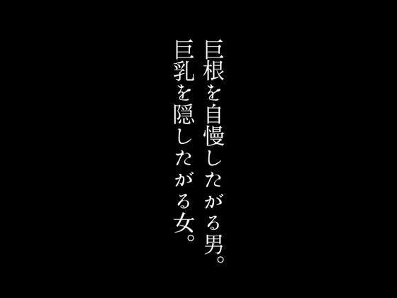 巨根を自慢したがる男。巨乳を隠したがる女。 画像1