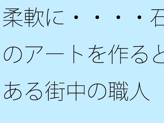 【無料】柔軟に・・・・石のアートを作るとある街中の職人