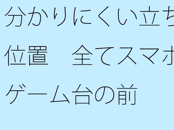 分かりにくい立ち位置 全てスマホゲーム台の前のタイトル画像