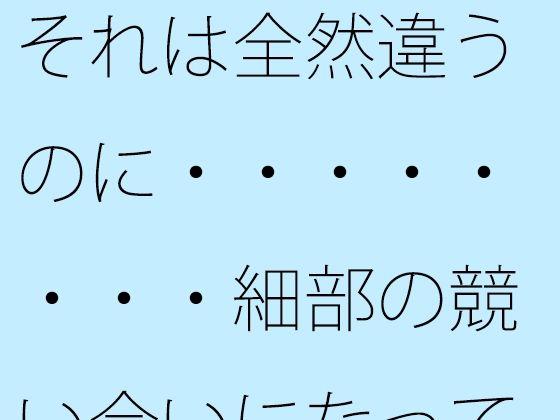 【無料】それは全然違うのに・・・・・・・・細部の競い合いになってくると・・...のタイトル画像