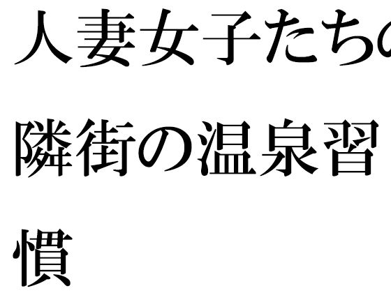 ・・・・・・ハダカで温泉・・・・・・【【無料】人妻女子たちの隣街の温泉習慣】