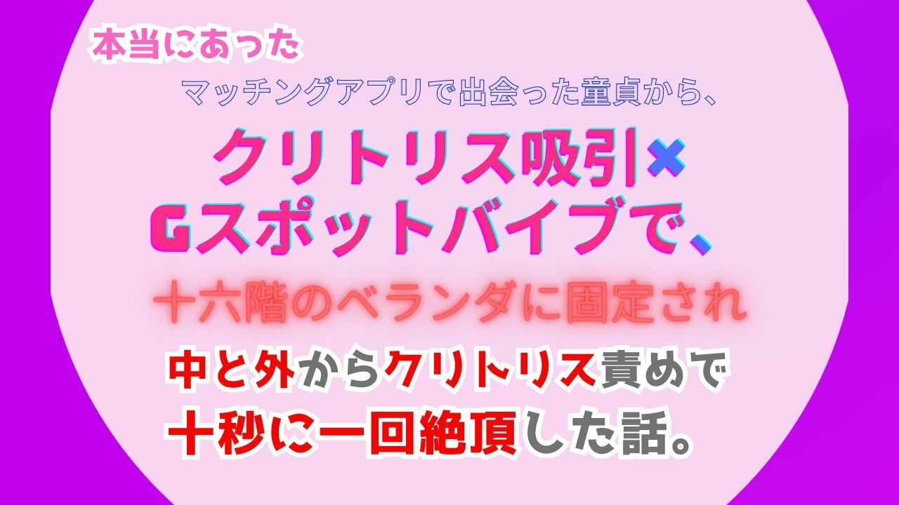 本当にあった、マッチングアプリで出会った童貞から、クリトリス吸引×Gスポットバイブで、十六階のベランダに固定され、中と外からクリトリス責めで十秒に一回絶頂した話1