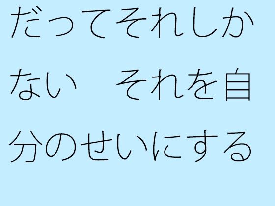 だってそれしかない それを自分のせいにするか何のせいにするかの問題【サマールンルン】