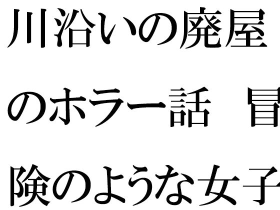 まるで遠出の日帰り旅行のようにベッドの上で過ごし【川沿いの廃屋のホラー話冒険のような女子たちの一日】