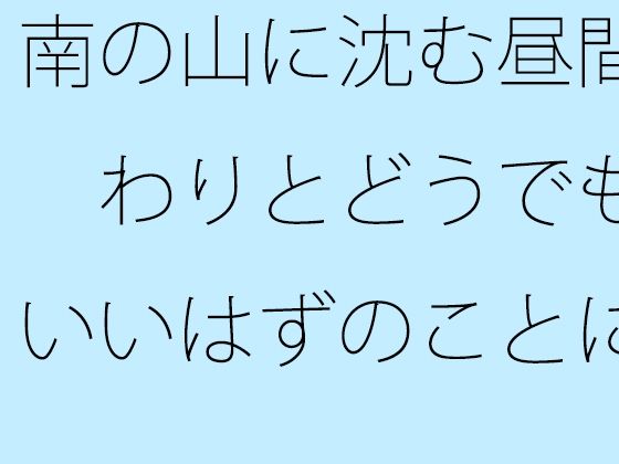 南の山に沈む昼間 わりとどうでもいいはずのことに【サマールンルン】