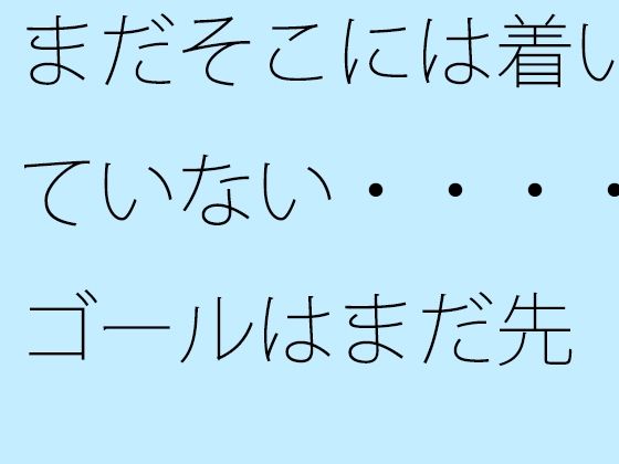 まだそこには着いていない・・・・ゴールはまだ先 一心不乱の日々のタイトル画像