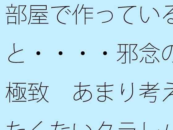 部屋で作っていると・・・・邪念の極致 あまり考えたくないタラレバ論も・・・・・・【サマールンルン】