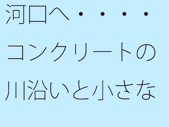 河口へ・・・・コンクリートの川沿いと小さなトンネル あと少しで【サマールンルン】