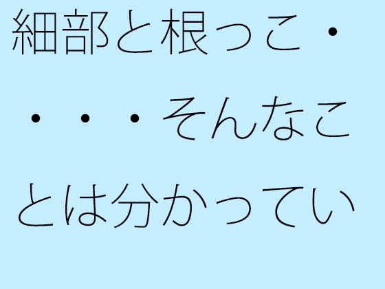 【無料】細部と根っこ・・・・そんなことは分かっている・・・・・・・路線南の小屋【サマールンルン】