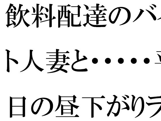 数年前少しの間通っていない【【無料】飲料配達のバイト人妻と・・・・・平日の昼下がりランニング帰りにばったりマンションの廊下で】