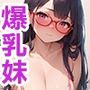 爆乳妹が俺だけに従順すぎるのでSEXするしかない！