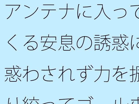 【無料】アンテナに入ってくる安息の誘惑に惑わされず力を振り絞ってゴールまでのタイトル画像