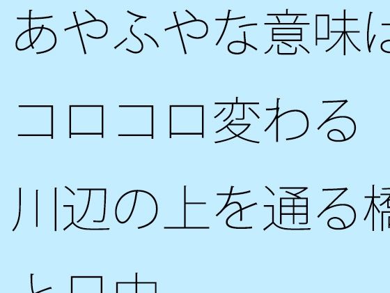 【あやふやな意味はコロコロ変わる川辺の上を通る橋と日中】