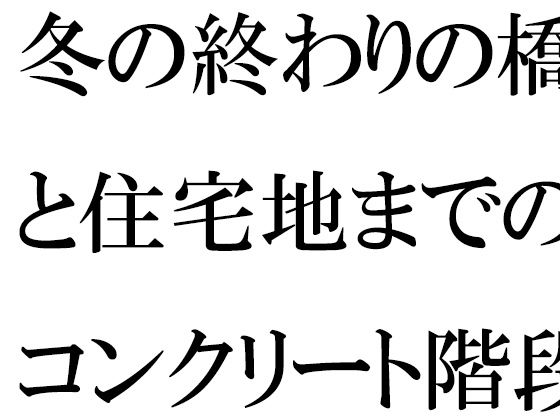 【冬の終わりの橋と住宅地までのコンクリート階段・・・・ある朝出会ったカフェの店主】逢瀬のひび