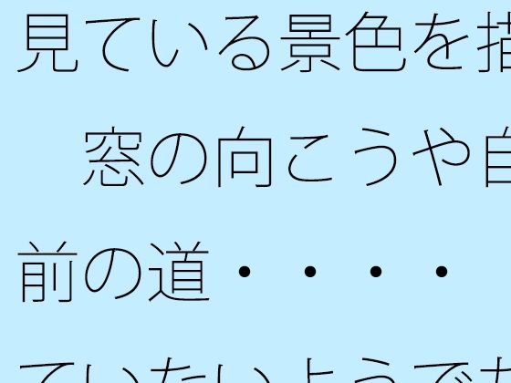 【無料】見ている景色を描く  窓の向こうや自宅前の道・・・・  見ていない...のタイトル画像