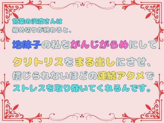 営業の沢渡さんは締め切りが終わると、地味子の私をがんじがらめにしてクリトリスをまる出しにさせ、信じられないほどの連続アクメでストレスを取り除いてくれるんです。1