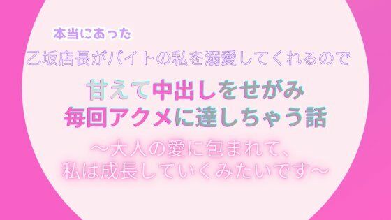 本当にあった、乙坂店長がバイトの私を溺愛してくれるので、甘えて中出しをせがみアクメに達しちゃう話。〜大人の愛に包まれて、私は成長していくみたいです〜 画像1